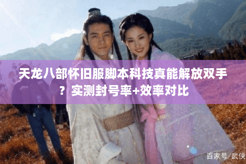 天龙八部怀旧服脚本科技真能解放双手?实测封号率+效率对比 天龙八部怀旧服脚本科技真能解放双手?实测封号率+效率对比