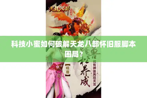 科技小蜜如何破解天龙八部怀旧服脚本困局？