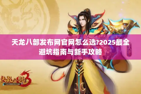 天龙八部发布网官网怎么选?2025最全避坑指南与新手攻略