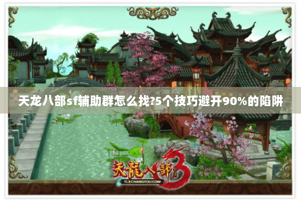 天龙八部sf辅助群怎么找?5个技巧避开90%的陷阱 天龙八部sf辅助群怎么找?5个技巧避开90%的陷阱