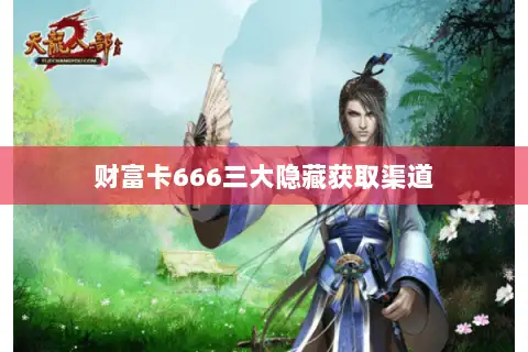 财富卡666三大隐藏获取渠道