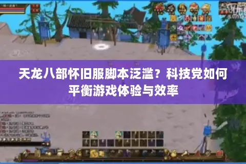 天龙八部怀旧服脚本泛滥?科技党如何平衡游戏体验与效率 天龙八部怀旧服脚本泛滥?科技党如何平衡游戏体验与效率