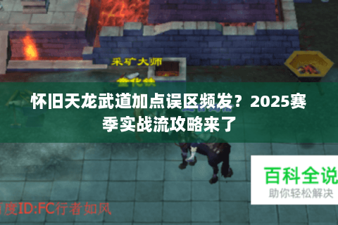 怀旧天龙武道加点误区频发?2025赛季实战流攻略来了 怀旧天龙武道加点误区频发?2025赛季实战流攻略来了