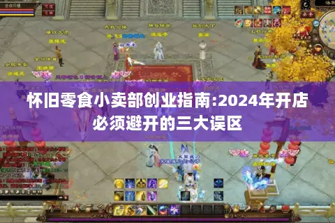 怀旧零食小卖部创业指南:2024年开店必须避开的三大误区