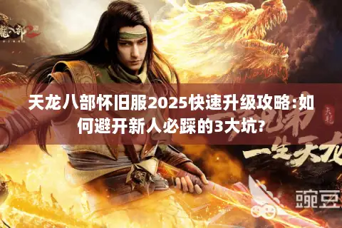 天龙八部怀旧服2025快速升级攻略:如何避开新人必踩的3大坑?