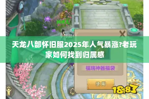 天龙八部怀旧服2025年人气暴涨?老玩家如何找到归属感