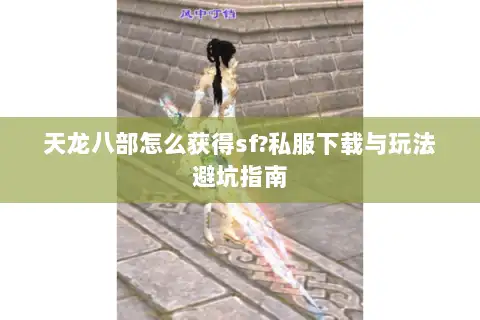 天龙八部怎么获得sf?私服下载与玩法避坑指南 天龙八部怎么获得sf?私服下载与玩法避坑指南