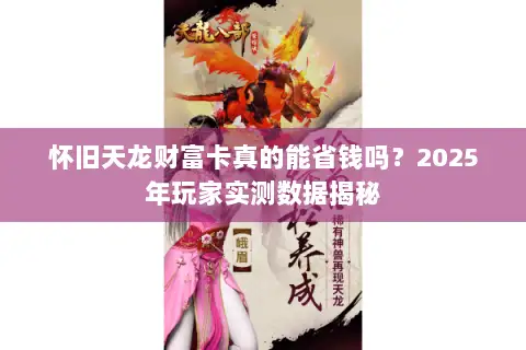 怀旧天龙财富卡真的能省钱吗?2025年玩家实测数据揭秘 怀旧天龙财富卡真的能省钱吗?2025年玩家实测数据揭秘