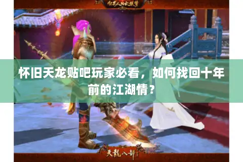 怀旧天龙贴吧玩家必看，如何找回十年前的江湖情？