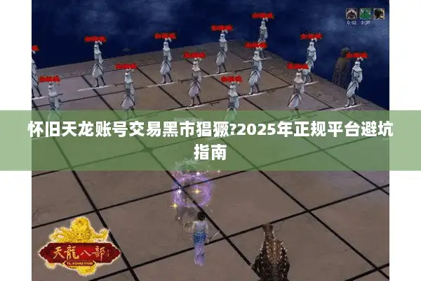 怀旧天龙账号交易黑市猖獗?2025年正规平台避坑指南 怀旧天龙账号交易黑市猖獗?2025年正规平台避坑指南