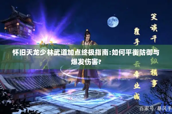 怀旧天龙少林武道加点终极指南:如何平衡防御与爆发伤害? 怀旧天龙少林武道加点终极指南:如何平衡防御与爆发伤害?