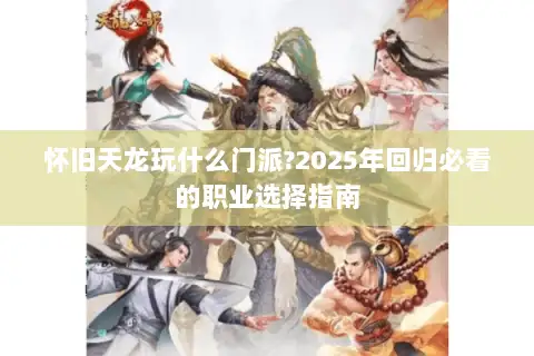 怀旧天龙玩什么门派?2025年回归必看的职业选择指南