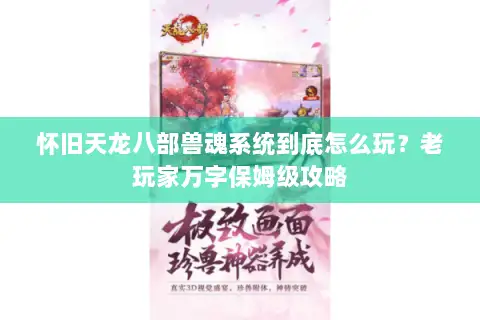 怀旧天龙八部兽魂系统到底怎么玩?老玩家万字保姆级攻略 怀旧天龙八部兽魂系统到底怎么玩?老玩家万字保姆级攻略