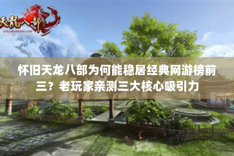 怀旧天龙八部为何能稳居经典网游榜前三?老玩家亲测三大核心吸引力 怀旧天龙八部为何能稳居经典网游榜前三?老玩家亲测三大核心吸引力