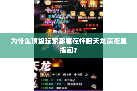 为什么顶级玩家都藏在怀旧天龙深夜直播间？