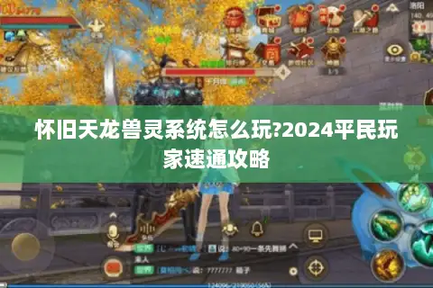 怀旧天龙兽灵系统怎么玩?2024平民玩家速通攻略