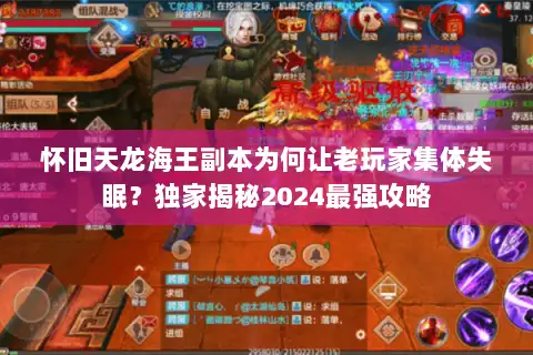 怀旧天龙海王副本为何让老玩家集体失眠?独家揭秘2024最强攻略 怀旧天龙海王副本为何让老玩家集体失眠?独家揭秘2024最强攻略