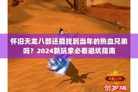 怀旧天龙八部还能找到当年的热血兄弟吗？2024新玩家必看避坑指南
