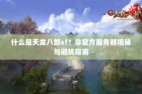 什么是天龙八部sf？非官方服务器揭秘与避坑指南