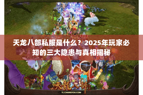 天龙八部私服是什么？2025年玩家必知的三大隐患与真相揭秘
