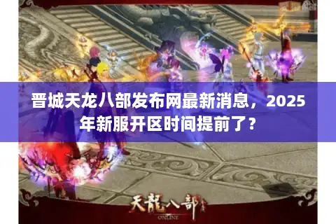 晋城天龙八部发布网最新消息，2025年新服开区时间提前了？
