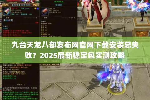 九台天龙八部发布网官网下载安装总失败?2025最新稳定包实测攻略 九台天龙八部发布网官网下载安装总失败?2025最新稳定包实测攻略