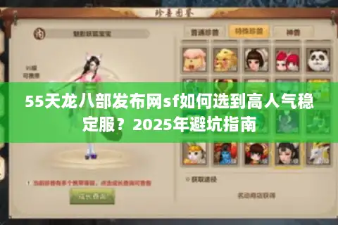 55天龙八部发布网sf如何选到高人气稳定服?2025年避坑指南 55天龙八部发布网sf如何选到高人气稳定服?2025年避坑指南