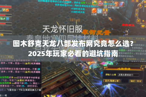 图木舒克天龙八部发布网究竟怎么选？2025年玩家必看的避坑指南