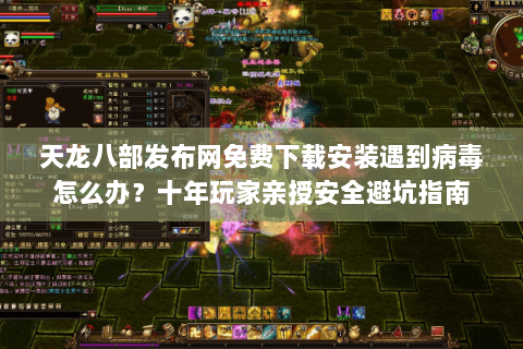 天龙八部发布网免费下载安装遇到病毒怎么办？十年玩家亲授安全避坑指南