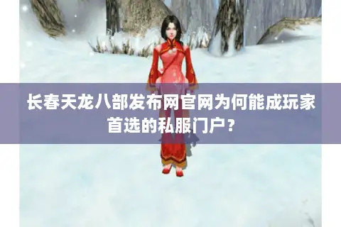 长春天龙八部发布网官网为何能成玩家首选的私服门户? 长春天龙八部发布网官网为何能成玩家首选的私服门户?