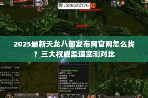 2025最新天龙八部发布网官网怎么找?三大权威渠道实测对比 2025最新天龙八部发布网官网怎么找?三大权威渠道实测对比