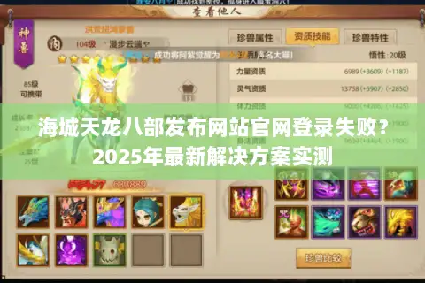 海城天龙八部发布网站官网登录失败？2025年最新解决方案实测