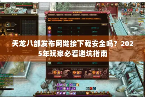 天龙八部发布网链接下载安全吗?2025年玩家必看避坑指南 天龙八部发布网链接下载安全吗?2025年玩家必看避坑指南
