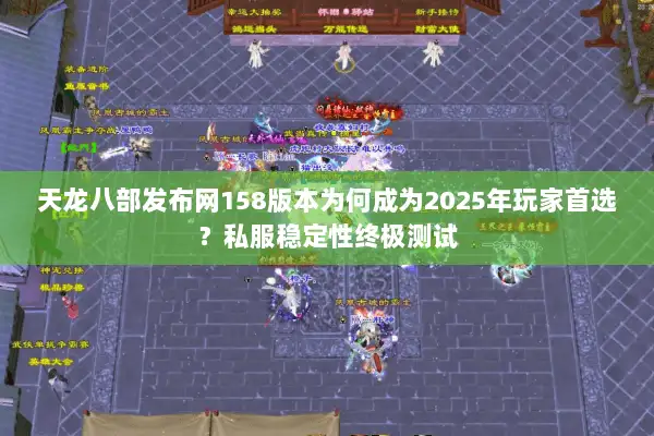 天龙八部发布网158版本为何成为2025年玩家首选?私服稳定性终极测试 天龙八部发布网158版本为何成为2025年玩家首选?私服稳定性终极测试