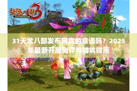 31天龙八部发布网真的靠谱吗?2025年最新开服测评与防坑指南 31天龙八部发布网真的靠谱吗?2025年最新开服测评与防坑指南