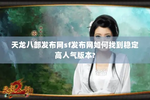 天龙八部发布网sf发布网如何找到稳定高人气版本?