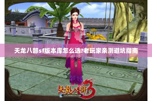 天龙八部sf版本库怎么选?老玩家亲测避坑指南 天龙八部sf版本库怎么选?老玩家亲测避坑指南