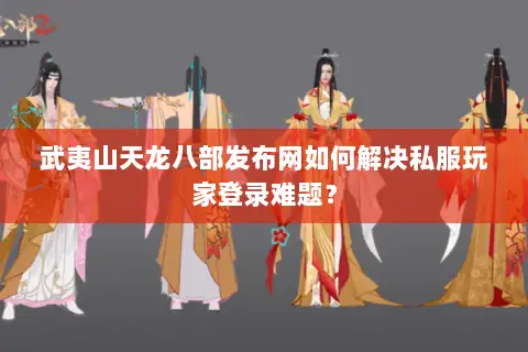 武夷山天龙八部发布网如何解决私服玩家登录难题？