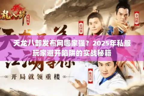 天龙八部发布网哪家强?2025年私服玩家避开陷阱的实战秘籍 天龙八部发布网哪家强?2025年私服玩家避开陷阱的实战秘籍