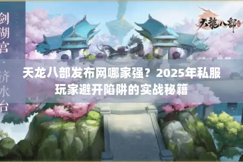 天龙八部发布网哪家强?2025年私服玩家避开陷阱的实战秘籍 天龙八部发布网哪家强?2025年私服玩家避开陷阱的实战秘籍