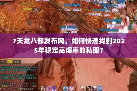7天龙八部发布网,如何快速找到2025年稳定高爆率的私服? 7天龙八部发布网,如何快速找到2025年稳定高爆率的私服?