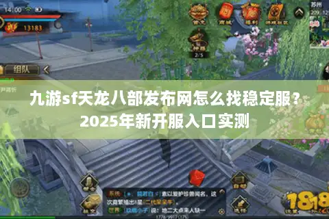 九游sf天龙八部发布网怎么找稳定服?2025年新开服入口实测 九游sf天龙八部发布网怎么找稳定服?2025年新开服入口实测