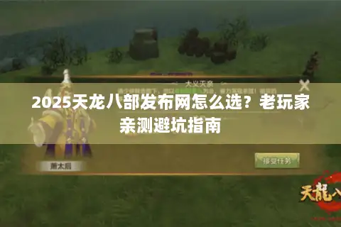 2025天龙八部发布网怎么选？老玩家亲测避坑指南