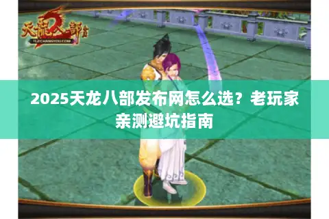 2025天龙八部发布网怎么选？老玩家亲测避坑指南