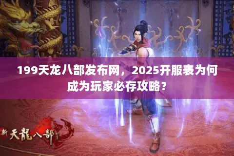 199天龙八部发布网，2025开服表为何成为玩家必存攻略？