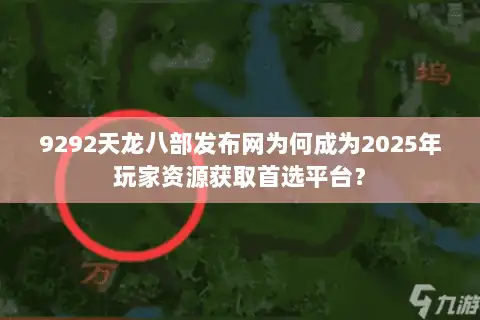 9292天龙八部发布网为何成为2025年玩家资源获取首选平台？