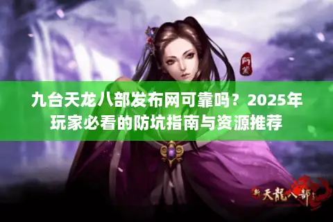 九台天龙八部发布网可靠吗？2025年玩家必看的防坑指南与资源推荐