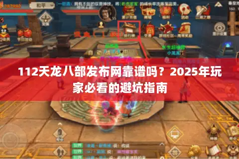 112天龙八部发布网靠谱吗?2025年玩家必看的避坑指南 112天龙八部发布网靠谱吗?2025年玩家必看的避坑指南