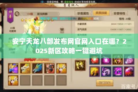 安宁天龙八部发布网官网入口在哪？2025新区攻略一键避坑