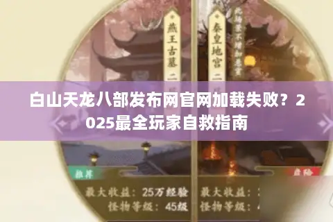 白山天龙八部发布网官网加载失败？2025最全玩家自救指南